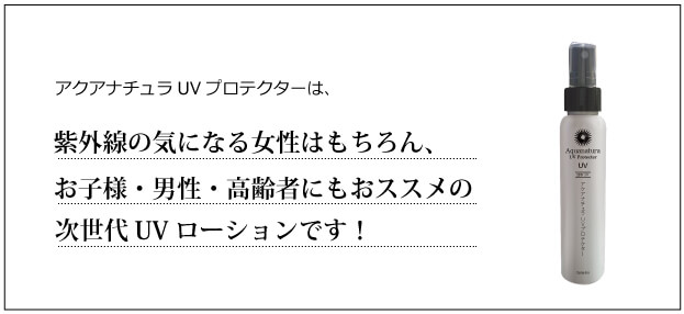 アクアナチュラUVプロテクターは、紫外線の気になる女性はもちろん、お子様・男性・高齢者にもおススメの次世代UVローションです!
