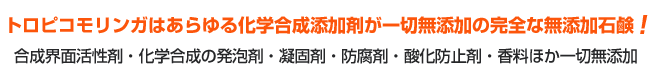 トロピコモリンガはあらゆる化学合成添加剤が一切無添加の完全な無添加石鹸!