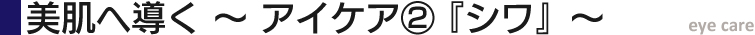 美肌へ導く ~アイケア~②『シワ』!