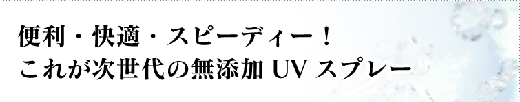 お手軽・スピーディ・安心!これが次世代の無添加UVスプレー
