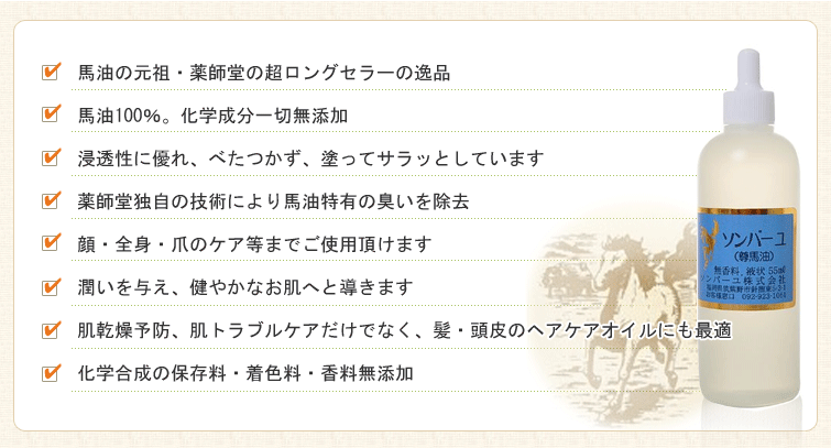 ■ 馬油の元祖・薬師堂の超ロングセラーの逸品
■ 馬油100%。化学成分一切無添加
■ 浸透性に優れ、べたつかず、塗ってサラッとしています
■ 薬師堂独自の技術により馬油特有の臭いを除去
■ 顔・全身・爪のケア等までご使用頂けます
■ 潤いを与え、健やかなお肌へと導きます
■ 肌乾燥予防、肌トラブルケアだけでなく、髪・頭皮のヘアケアオイルにも最適
■ 化学合成の保存料・着色料・香料無添加