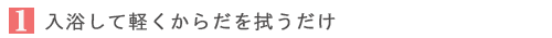 入浴して軽くからだを拭うだけ