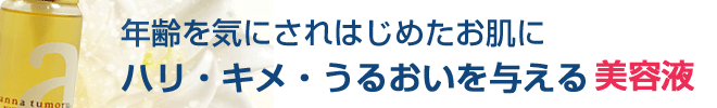 アンナトゥモール ナチュラルエッセンスは年齢を気にされはじめたお肌に、ハリ・キメ・うるおいを与える美容液