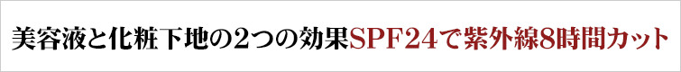 美容液と化粧下地の2つの効果 SPF24で紫外線を8時間カット