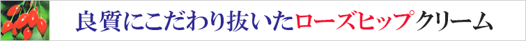 良質にこだわり抜いたローズヒップクリーム