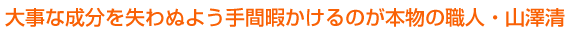 大切な成分を失わぬよう手間暇かけるのが本物の職人・山澤清