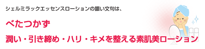 シェルミラックエッセンスローションの謳い文句は、べたつかず 潤い・引き締め・ハリ・キメを整える素肌美ローション