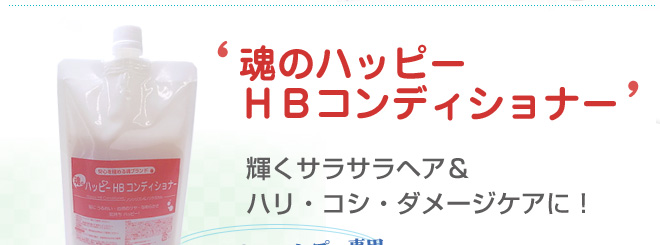 魂のハッピーHBコンディショナーは輝くサラサラヘア&
ハリ・コシ・ダメージケアに!