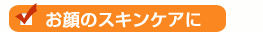 お顔のスキンケアに