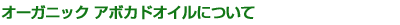 オーガニックアボカドオイルについて