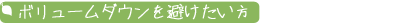 ボリュームダウンを避けたい方