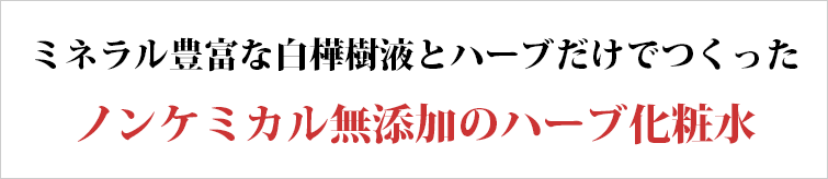 ミネラル豊富な白樺樹液とハーブだけでつくった天然成分100%の完全無添加化粧水