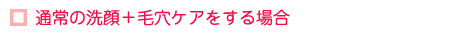通常の洗顔+毛穴ケアをする場合