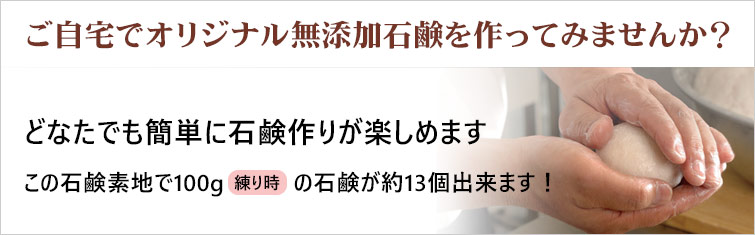 ご自宅でオリジナル無添加石鹸を作ってみませんか?
どなたでも簡単に石鹸作りが楽しめます
この石鹸素地で100g(練り時)の石鹸が約13個出来ます!