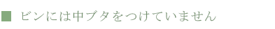 ビンには中ブタをつけていません