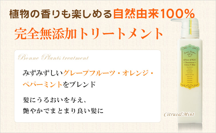 ボンヌプランツトリートメント(シトラス&ミント); 植物の香りも楽しめるボタニカル100%の完全無添加ノンシリコントリートメント
気品ある香りのダマスクローズとフェミニンな香りのネロリをブレンド
うるおいのある、まとまりの良い輝く髪へ