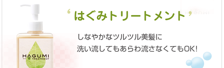 はぐみトリートメント(200ml)はしなやかなツルツル美髪に
洗い流してもあらわ流さなくてもOK!