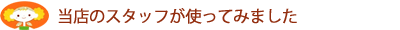 当店のスタッフが使ってみました