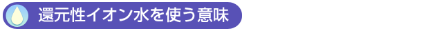 還元性イオン水を使う意味