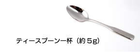 ティースプーン一杯 約5g