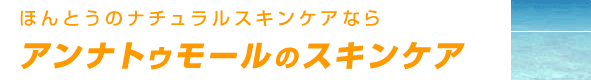 ほんとうのナチュラルスキンケアならアンナトゥモールのスキンケア