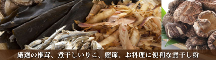厳選の椎茸、煮干しいりこ、鰹節、お料理に便利な煮干し粉
