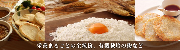 小麦粉・米粉・パン粉など 栄養まるごと全粒粉、有機栽培の粉など