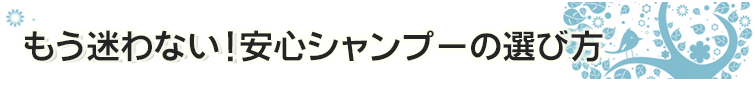 もう迷わない!安心シャンプーの選び方