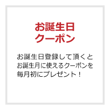 バースデークーポン お誕生日登録して頂くとお誕生月に使えるクーポンを毎月初にプレゼント。
