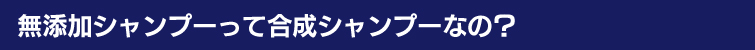 無添加シャンプーって合成シャンプーなの?