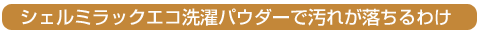 シェルミラックエコ洗濯パウダーで汚れが落ちるわけ