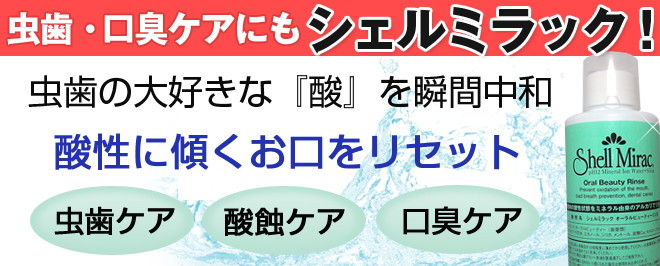 虫歯・口臭ケアにもシェルミラック!虫歯の大好きな『酸』を瞬間中和
酸性に傾くお口をリセット 虫歯・酸蝕・口臭ケアに
