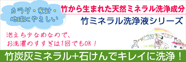 竹から生まれた天然ミネラル洗浄成分。 カラダに、家計に、地球にやさしい竹ミネラル洗浄液シリーズ。竹炭灰ミネラル+石けんでキレイに洗浄!
泡立ち少なめで お洗濯のすすぎは1回でもOK。