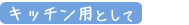 1.キッチン用として