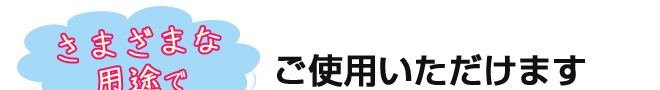 たさまざまな用途でご使用いただけます