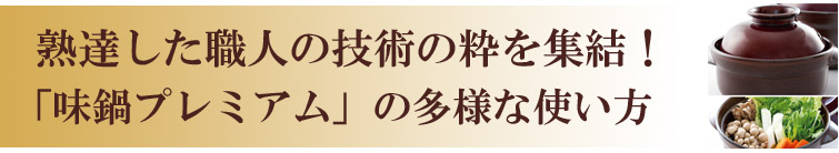 熟達した職人の技術の粋を集結! 『味鍋プレミアム』の多様な使い方