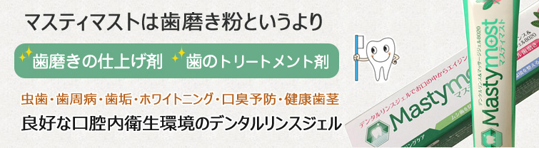 マスティマストは歯磨き粉というより歯磨きの仕上げ剤・歯のトリートメント剤。虫歯・歯周病・歯垢・ホワイトニング・口臭予防・健康歯茎
良好な口腔内衛生環境のデンタルリンスジェル