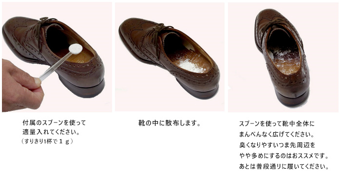 シェルミラック デオフィックスパウダー ご使用方法; 1.付属のスプーンを使って
適量入れてください。(すりきり1杯で1g 2.靴の中に散布します。3. スプーンを使って靴中全体にまんべんなく広げてください。臭くなりやすいつま先周辺をやや多めにするのはおススメです。あとは普段通リに履いてください。
