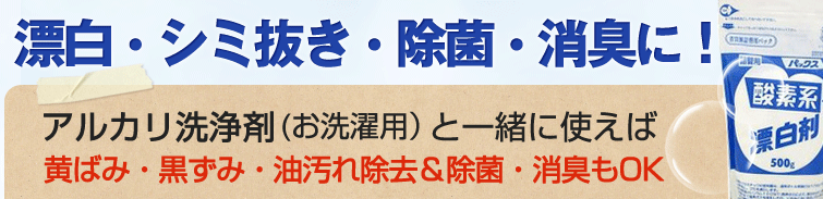 パックス酸素系漂白剤は漂白・シミ抜き・除菌・消臭に!
アルカリ洗浄剤(お洗濯用)と一緒に使えば
黄ばみ・黒ずみ・油汚れ除去&除菌・消臭もOK