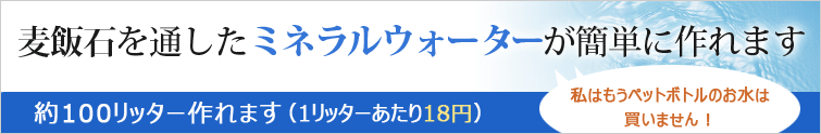 マグマミネラル:麦飯石を通したミネラルウォーターが簡単に作れます。約100リッター作れます(1リッターあたり18円)