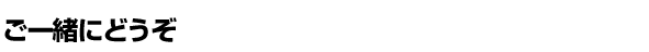 <strong>ご一緒にどうぞ</strong>