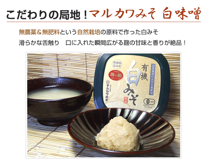 マルカワ味噌 白味噌;無農薬&無肥料という自然栽培の原料で作った白みそ
滑らかな舌触り 口に入れた瞬間広がる麹の甘味と香りが絶品!