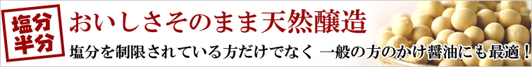 寺岡家の国産減塩 丸大豆醤油はおいしさそのまま天然醸造。塩分を制限されている方だけでなく、一般の方のかけ醤油にも最適!