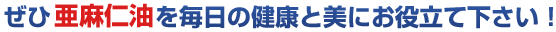 ぜひ亜麻仁油を毎日の健康と美にお役立て下さい!
