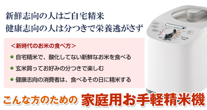 <新時代のお米の食べ方>■自宅精米で、酸化してない新鮮なお米を食べる、■玄米買ってお好みの分つきで楽しむ、■健康志向の消費者は、食べるその日に精米する