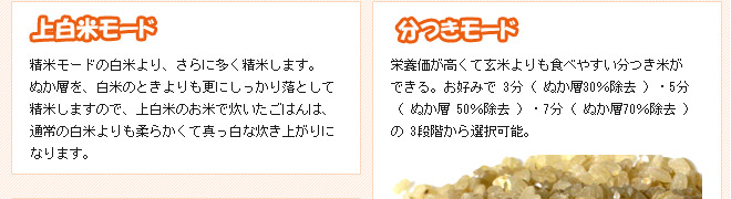 「コンパクト精米器 精米御膳」では、以下のモードでお好みのお米がお召し上がり頂けます。
◆上白米モード、◆分つきモード