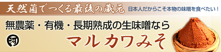無農薬・有機・長期熟成の生味噌なら「マルカワみそ」