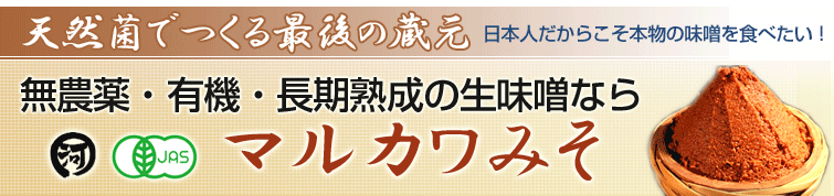 天然菌でつくる最後の蔵元 日本人だからこそ本物の味噌を食べたい!無農薬・有機・長期熟成の生味噌ならマルカワみそ