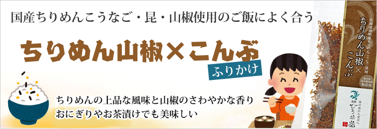 ちりめん山椒×昆布(ふりかけ) は国産ちりめんこうなご・昆・山椒使用のご飯によく合うふりかけ。ちりめんの上品な風味と山椒のさわやかな香り、 おにぎりやお茶漬けでも美味しい