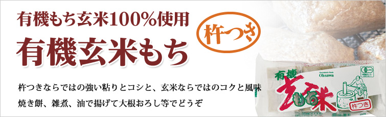 有機玄米もちは有機もち玄米100%使用の杵つき餅です。杵つきならではの強い粘りとコシと、玄米ならではのコクと風味。焼き餅、雑煮、油で揚げて大根おろし等でどうぞ